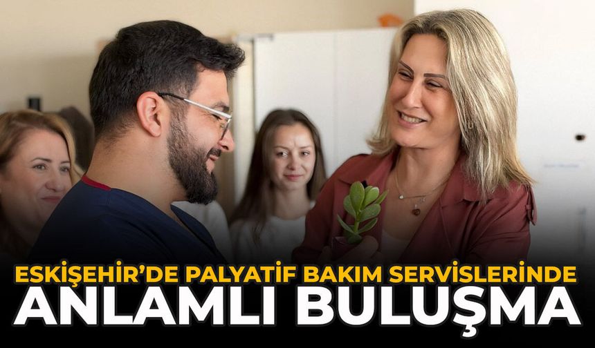 Eskişehir’de Palyatif Bakım Servislerinde Anlamlı Buluşma