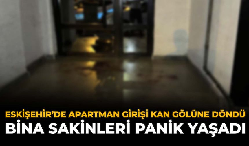 Eskişehir'de Apartman Girişi Kan Gölüne Döndü: Bina Sakinleri Panik Yaşadı