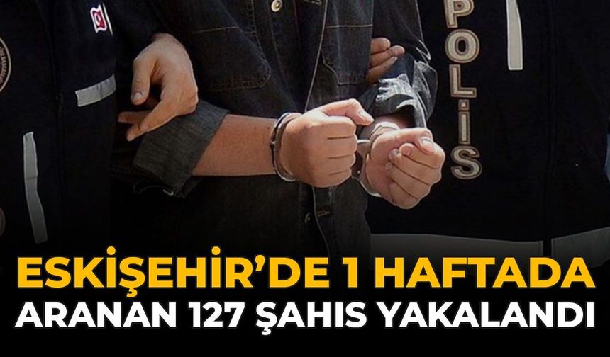 Eskişehir’de 1 Haftada Aranan 127 Şahıs Yakalandı