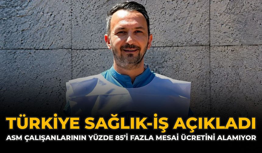 Türkiye Sağlık-İş Açıkladı: ASM Çalışanlarının Yüzde 85’i Fazla Mesai Ücretini Alamıyor