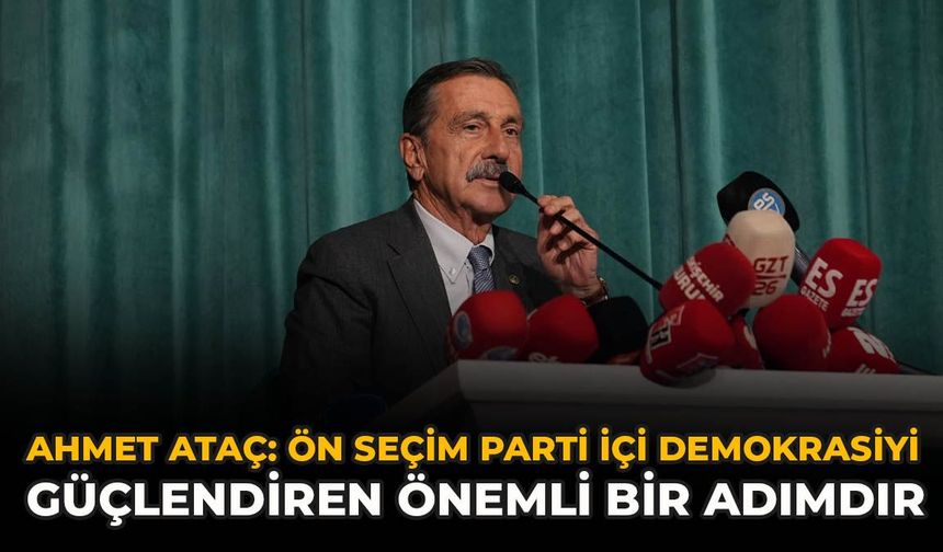 Ahmet Ataç: “Ön Seçim, Parti İçi Demokrasiyi Güçlendiren Önemli Bir Adımdır”