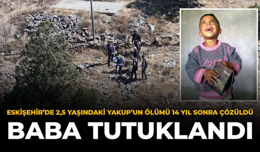 Eskişehir'de 2,5 Yaşındaki Yakup'un Ölümü 14 Yıl Sonra Çözüldü: Baba Tutuklandı