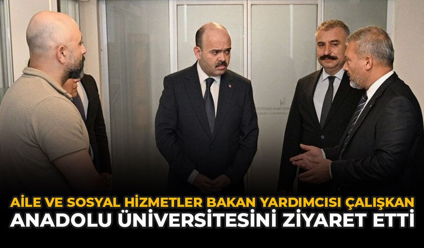 Aile ve Sosyal Hizmetler Bakan Yardımcısı Çalışkan Anadolu Üniversitesini Ziyaret Etti