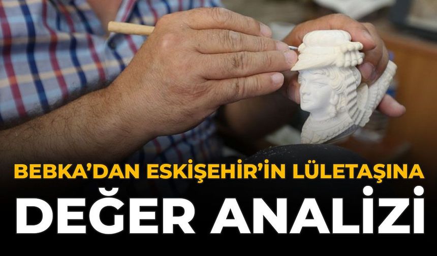 BEBKA'dan Eskişehir'in Lületaşına Değer Analizi
