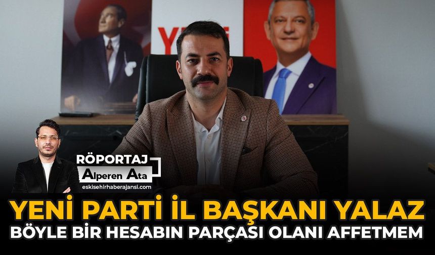 YENİ Parti İl Başkanı Yalaz: “Böyle Bir Hesabın Parçası Olanı Affetmem”