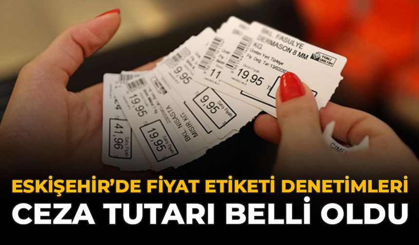 Eskişehir'de Fiyat Etiketi Denetimleri: Ceza Tutarı Belli Oldu