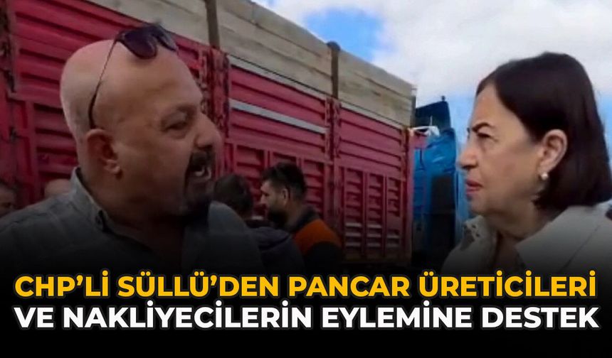 CHP’li Süllü’den Pancar Üreticileri ve Nakliyecilerin Eylemine Destek