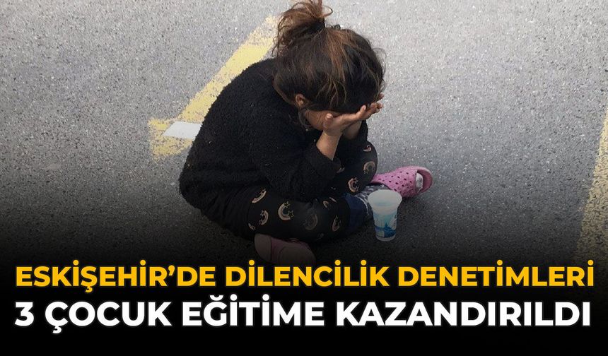 Eskişehir’de Dilencilik Denetimleri: 3 Çocuk Eğitime Kazandırıldı
