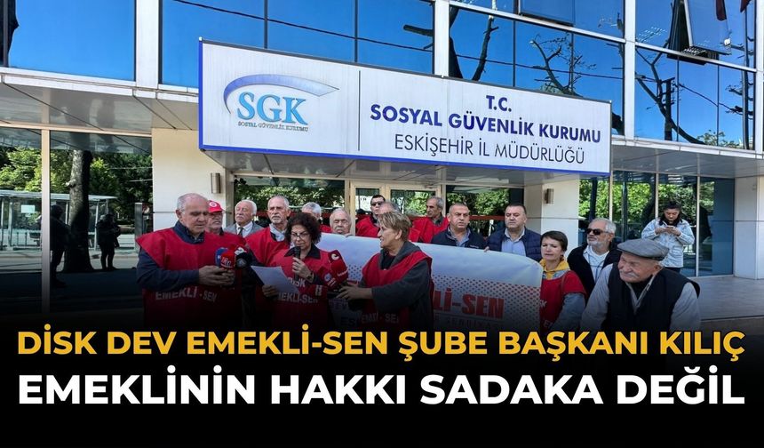 DİSK DEV Emekli-Sen Şube Başkanı Kılıç: Emeklinin Hakkı Sadaka Değil