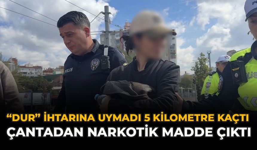 Dur İhtarına Uymadı, 5 Kilometre Kaçtı: Çantadan Narkotik Madde Çıktı