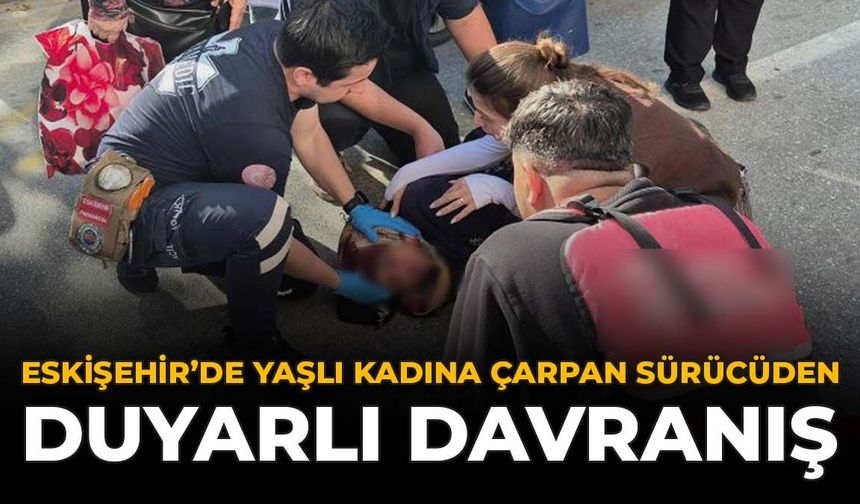 Eskişehir’de Yaşlı Kadına Çarpan Sürücüden Duyarlı Davranış