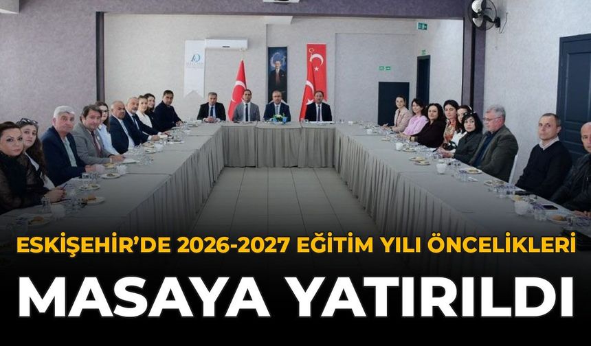 Eskişehir'de 2026-2027 Eğitim Yılı Öncelikleri Masaya Yatırıldı