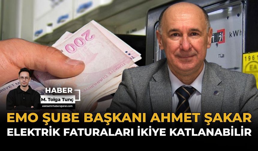 EMO Şube Başkanı Ahmet Şakar: Elektrik Faturaları İkiye Katlanabilir