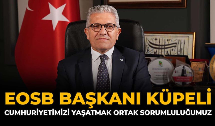 EOSB Başkanı Küpeli:  Cumhuriyetimizi Yaşatmak Ortak Sorumluluğumuz
