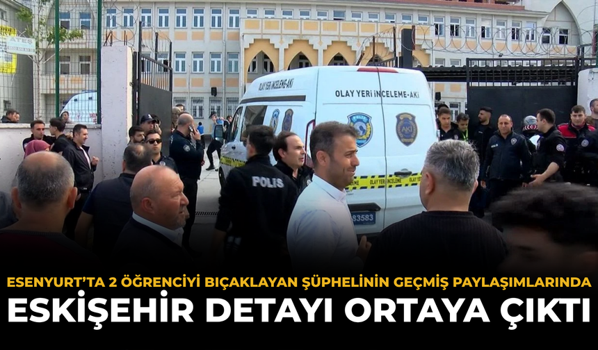 Esenyurt’ta 2 Öğrenciyi Bıçaklayan Şüphelinin Geçmiş Paylaşımlarında Eskişehir Detayı Ortaya Çıktı