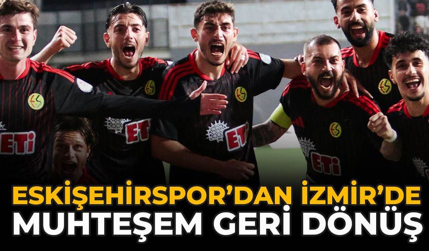 Eskişehirspor’dan İzmir’de Muhteşem Geri Dönüş