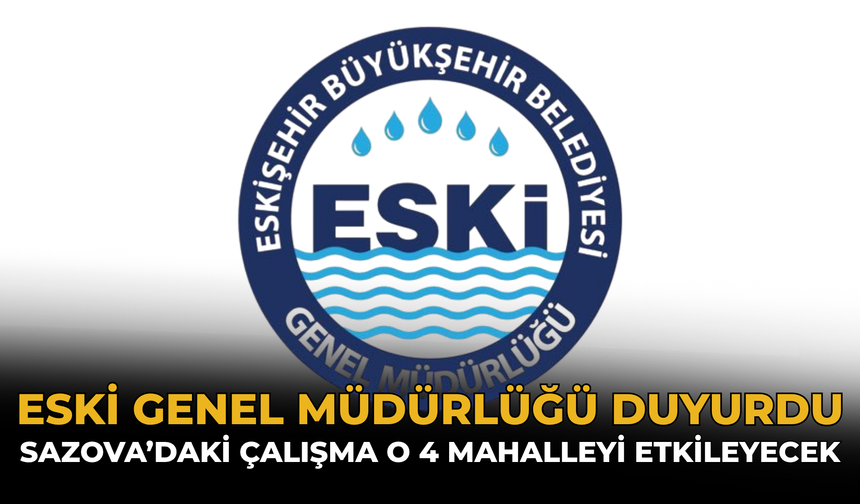 ESKİ Genel Müdürlüğü Duyurdu: Sazova’daki Çalışma O 4 Mahalleyi Etkileyecek
