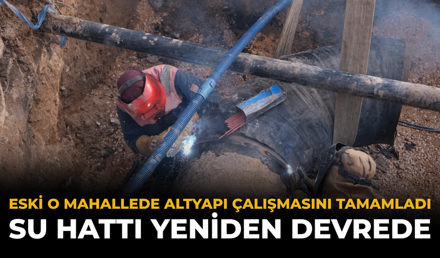 ESKİ O Mahallede Altyapı Çalışmasını Tamamladı: Su Hattı Yeniden Devrede