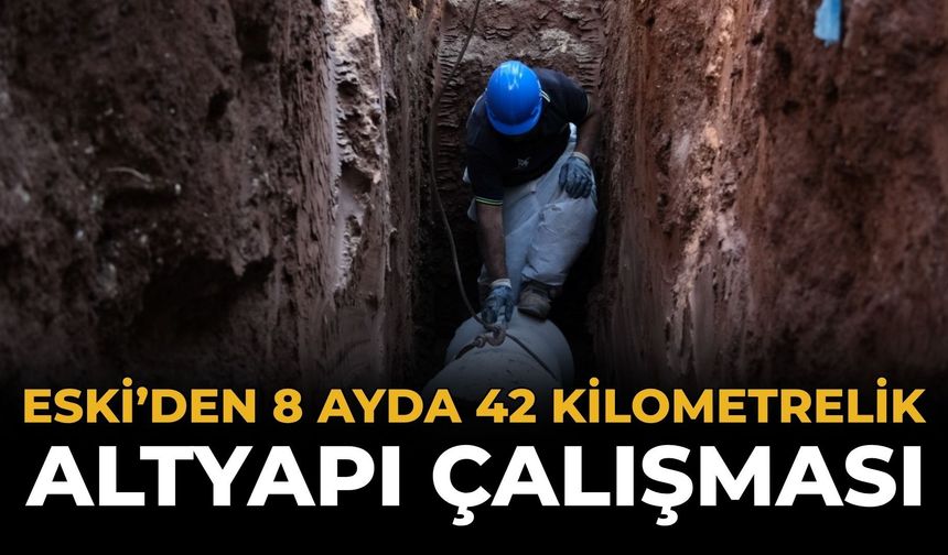 ESKİ 8 Ayda Yaklaşık 42 Kilometre Altyapı Çalışması Yaptı