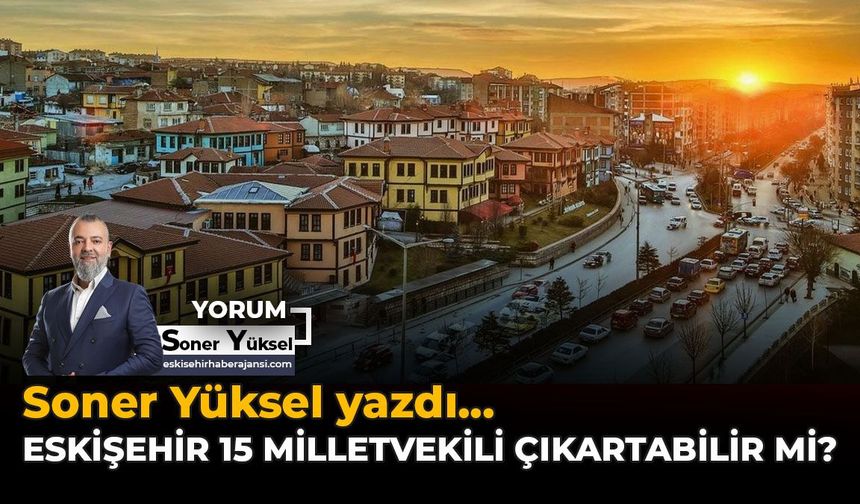 Eskişehir 15 Milletvekili Çıkartabilir mi?