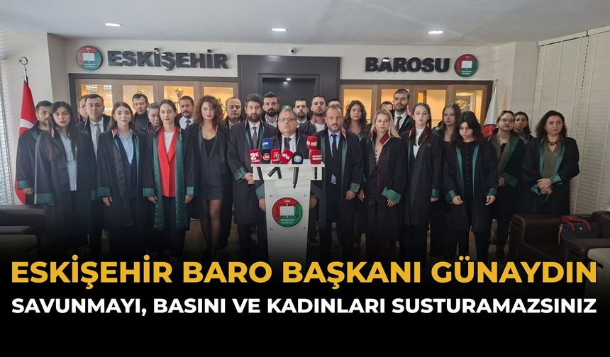 Eskişehir Baro Başkanı Günaydın: Savunmayı, Basını ve Kadınları Susturamazsınız
