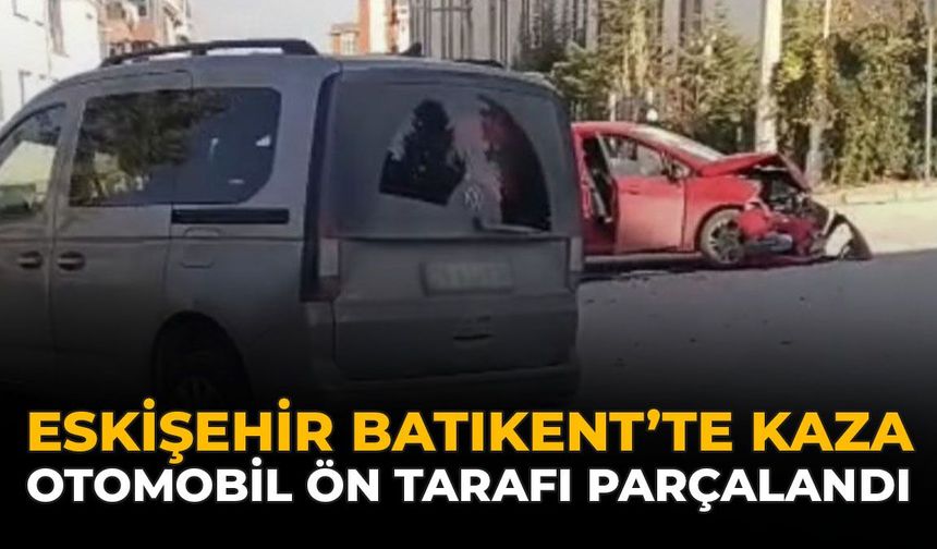 Eskişehir Batıkent’te Kaza: Otomobilin Ön Tarafı Parçalandı