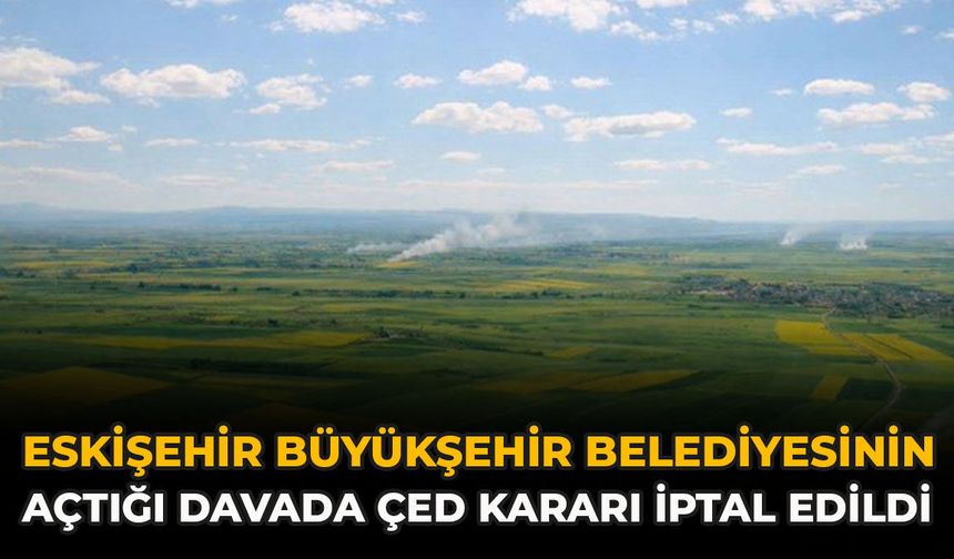 Eskişehir Büyükşehir Belediyesinin Açtığı Davada ÇED Kararı İptal Edildi