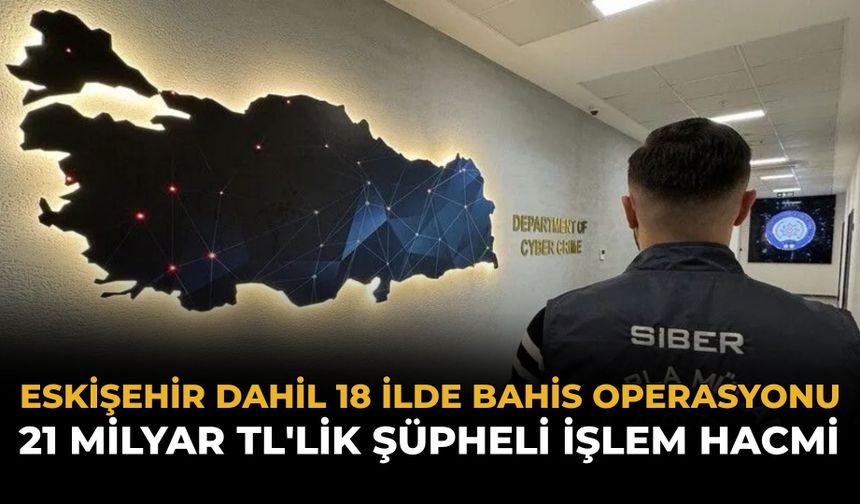 Eskişehir Dahil 18 İlde Bahis Operasyonu: 21 Milyar TL'lik Şüpheli İşlem Hacmi