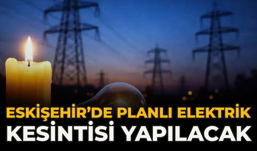 Eskişehir’de Planlı Elektrik Kesintisi Yapılacak