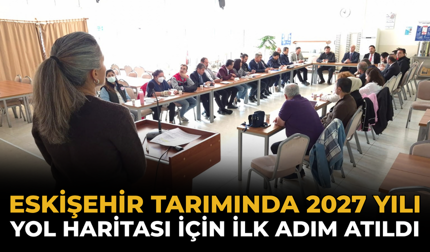Eskişehir Tarımında 2027 Yılı Yol Haritası İçin İlk Adım Atıldı