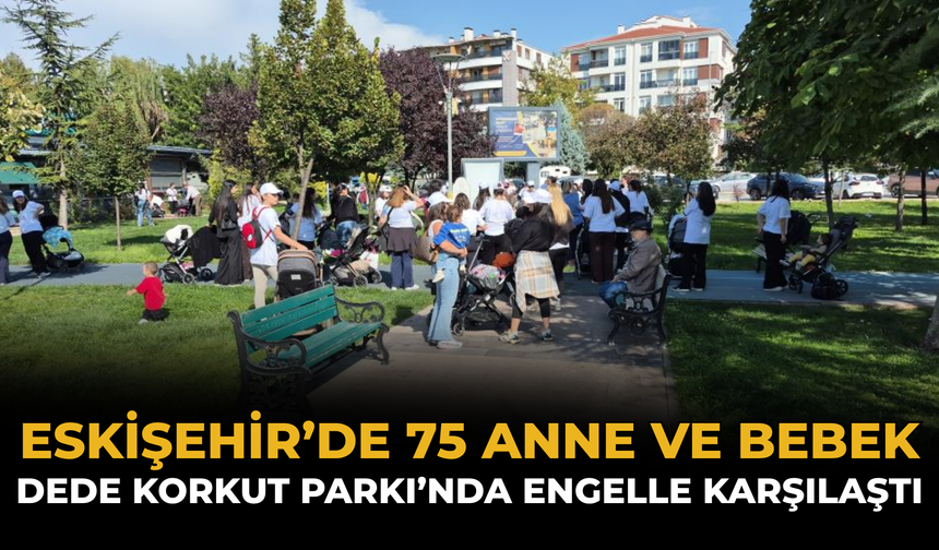 Eskişehir’de 75 Anne ve Bebek Dede Korkut Parkı’nda Engelle Karşılaştı