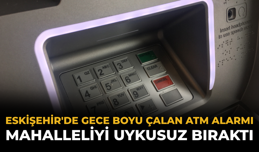 Eskişehir'de Gece Boyu Çalan ATM Alarmı Mahalleliyi Uykusuz Bıraktı