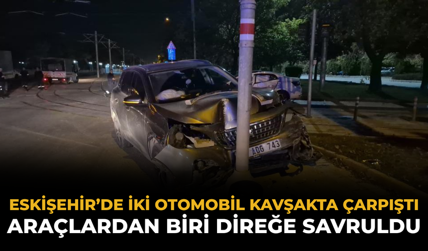 Eskişehir’de İki Otomobil Kavşakta Çarpıştı: Araçlardan Biri Direğe Savruldu