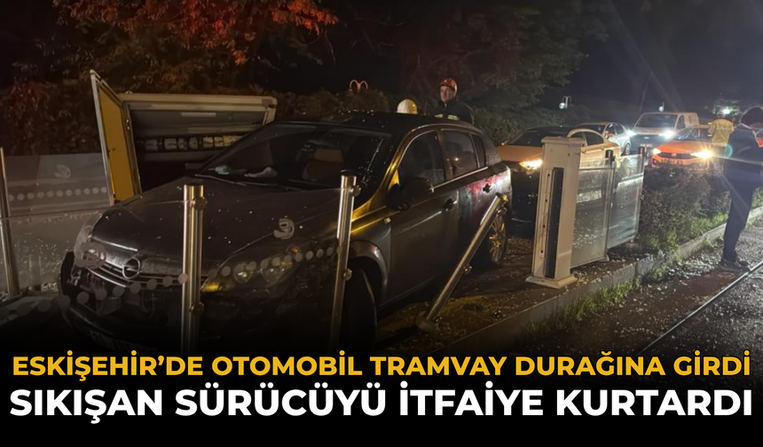 Eskişehir’de Otomobil Tramvay Durağına Girdi: Sıkışan Sürücüyü İtfaiye Kurtardı