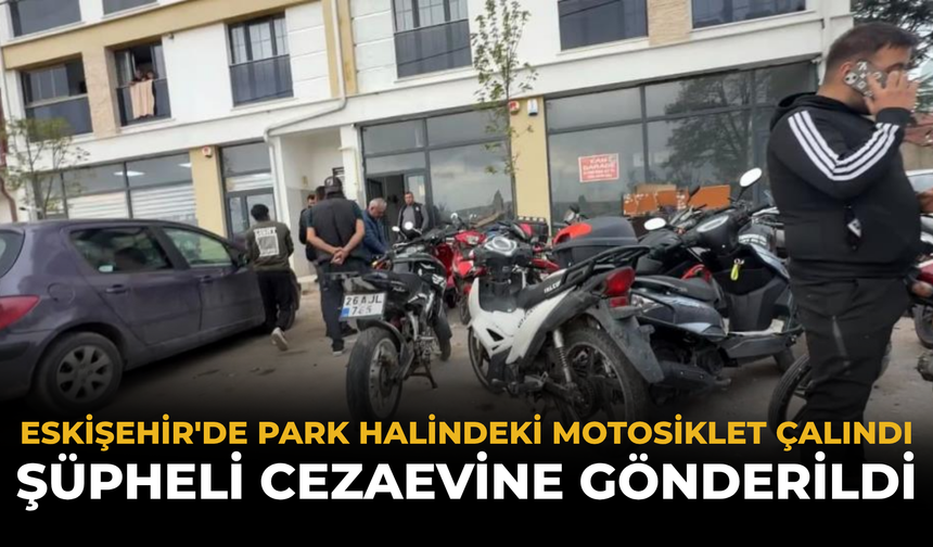 Eskişehir'de Park Halindeki Motosiklet Çalındı: Şüpheli Cezaevine Gönderildi