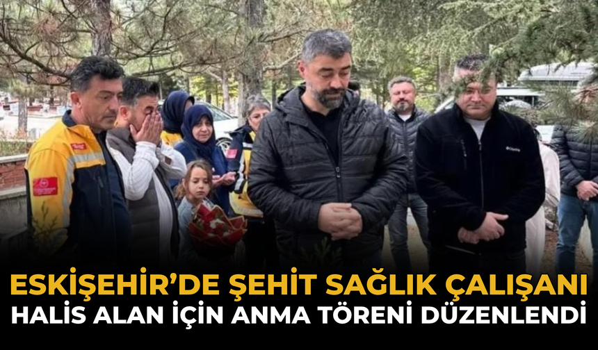 Eskişehir’de Şehit Sağlık Çalışanı Halis Alan İçin Anma Töreni Düzenlendi