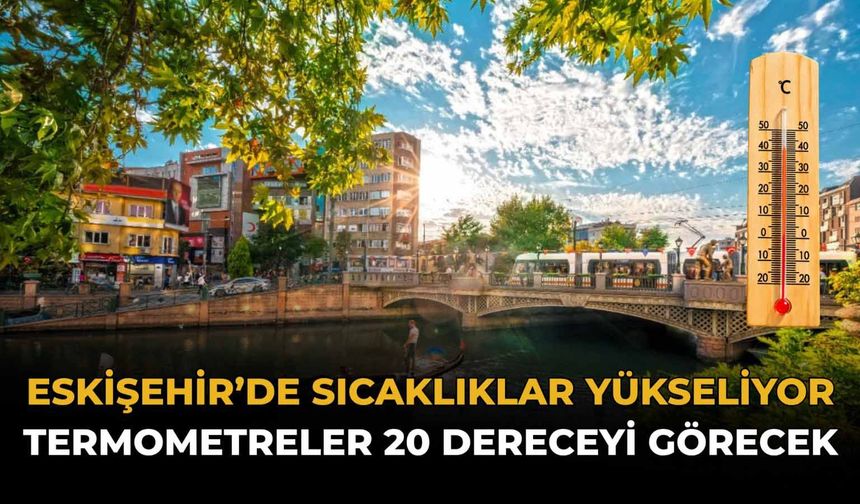 Eskişehir'de Sıcaklıklar Yükseliyor: Termometreler 20 Dereceyi Görecek