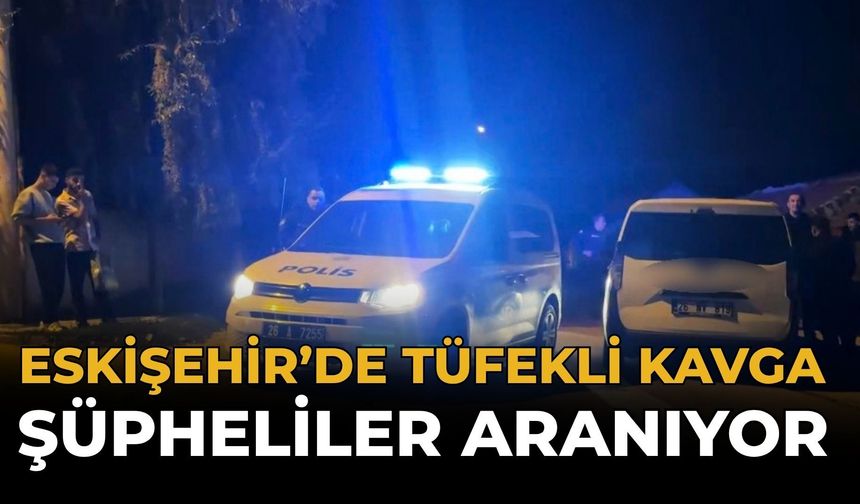Eskişehir’de Tüfekli Kavga: Şüpheliler Aranıyor