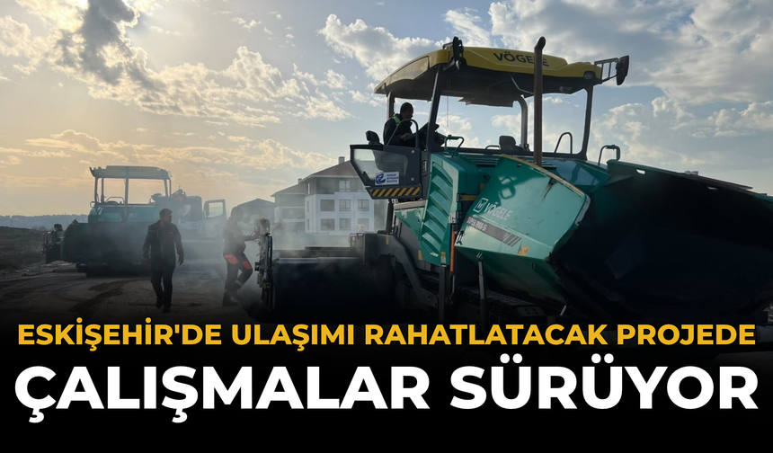 Eskişehir'de Ulaşımı Rahatlatacak Projede Çalışmalar Sürüyor