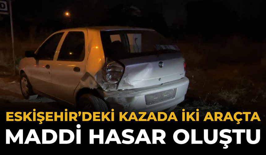 Eskişehir’deki Kazada İki Araçta Maddi Hasar Oluştu