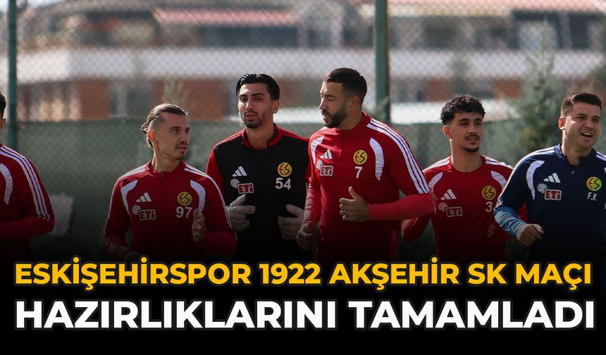 Eskişehirspor 1922 Akşehir SK Maçı Hazırlıklarını Tamamladı