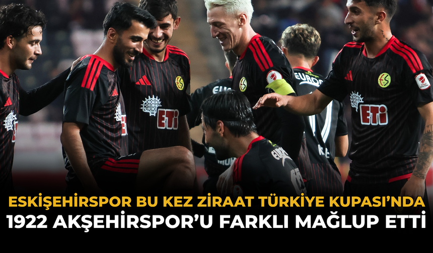 Eskişehirspor Bu Kez Ziraat Türkiye Kupası’nda 1922 Akşehirspor’u Farklı Mağlup Etti