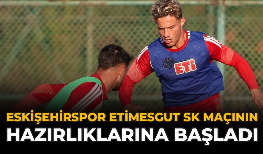 Eskişehirspor Etimesgut SK Maçının Hazırlıklarına Başladı
