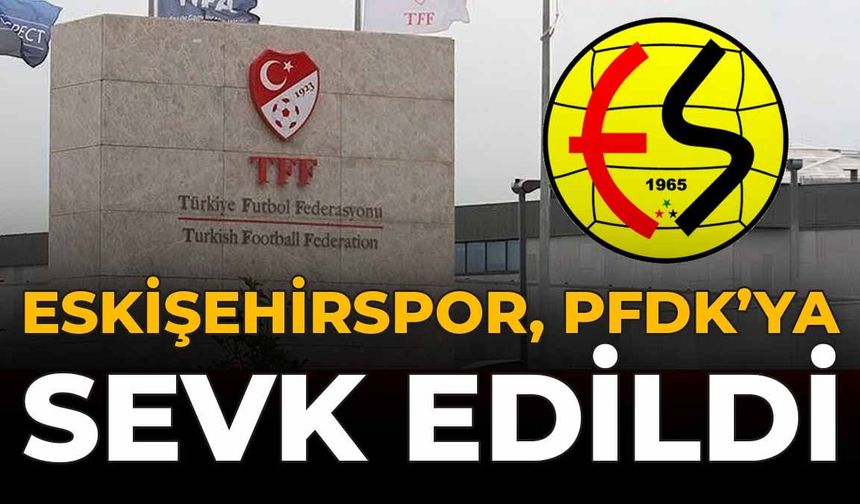Eskişehirspor PFDK'ya Sevk Edildi