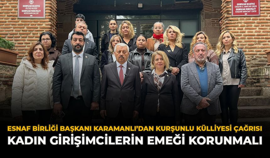 Esnaf Birliği Başkanı Karamanlı’dan Kurşunlu Külliyesi Çağrısı: Kadın Girişimcilerin Emeği Korunmalı