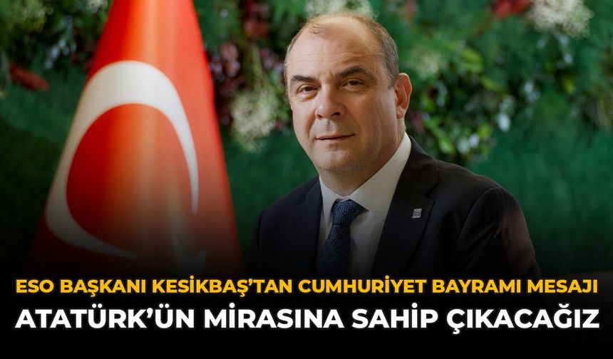 ESO Başkanı Kesikbaş'tan Cumhuriyet Bayramı Mesajı: Atatürk'ün Mirasına Sahip Çıkacağız