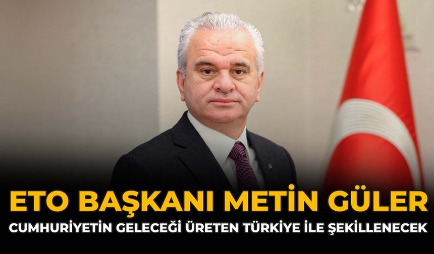 ETO Başkanı Metin Güler: "Cumhuriyetimizin Geleceği Üreten Türkiye İle Şekillenecek"