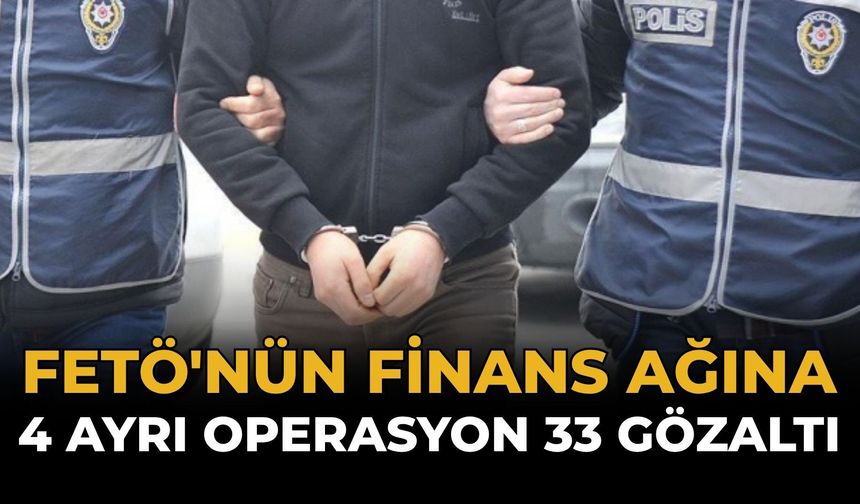 FETÖ'nün Finans Ağına 4 Ayrı Operasyon: 33 Gözaltı