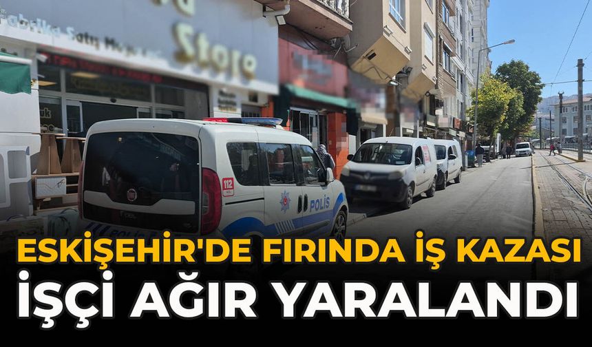 Eskişehir'de Fırında İş Kazası: İşçi Ağır Yaralandı