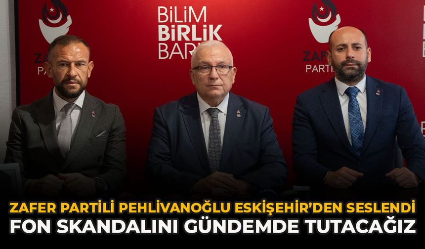Zafer Partili Pehlivanoğlu Eskişehir’den Seslendi: "Fon skandalını Gündemde Tutacağız"